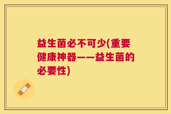 益生菌必不可少(重要健康神器——益生菌的必要性)