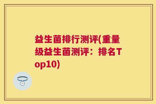 益生菌排行测评(重量级益生菌测评：排名Top10)