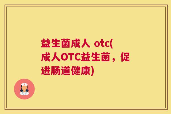 益生菌成人 otc(成人OTC益生菌，促进肠道健康)