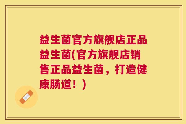 益生菌官方旗舰店正品益生菌(官方旗舰店销售正品益生菌，打造健康肠道！)