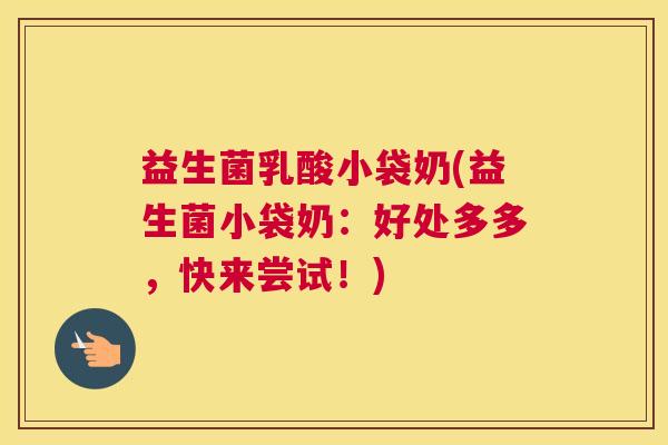 益生菌乳酸小袋奶(益生菌小袋奶：好处多多，快来尝试！)