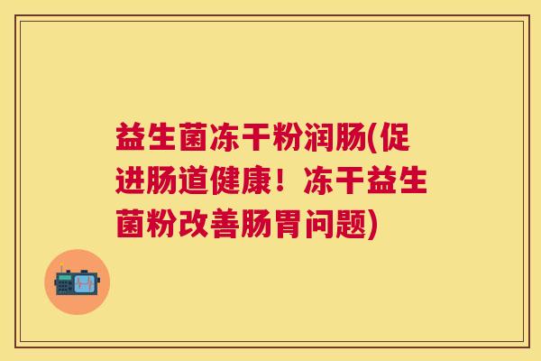 益生菌冻干粉润肠(促进肠道健康！冻干益生菌粉改善肠胃问题)