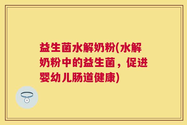 益生菌水解奶粉(水解奶粉中的益生菌，促进婴幼儿肠道健康)