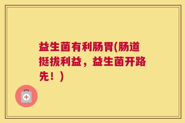 益生菌有利肠胃(肠道挺拔利益，益生菌开路先！)