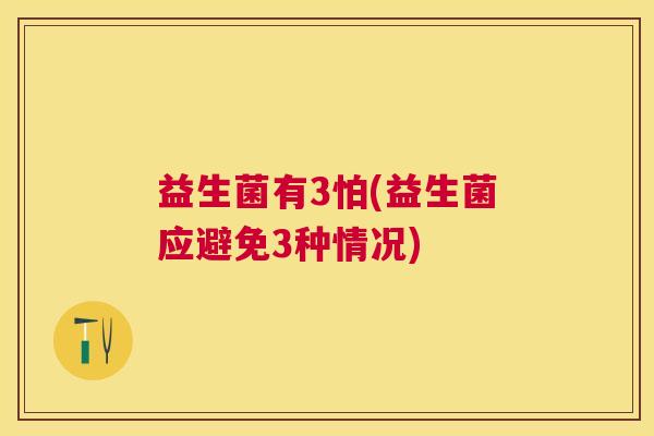 益生菌有3怕(益生菌应避免3种情况)