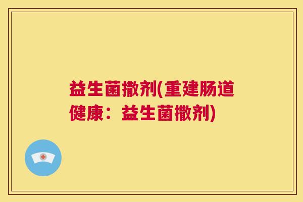 益生菌撒剂(重建肠道健康：益生菌撒剂)