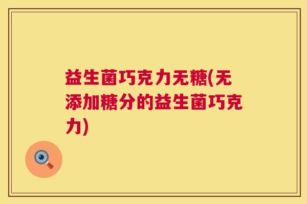 益生菌巧克力无糖(无添加糖分的益生菌巧克力)