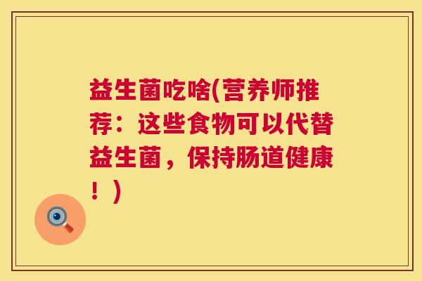 益生菌吃啥(营养师推荐：这些食物可以代替益生菌，保持肠道健康！)