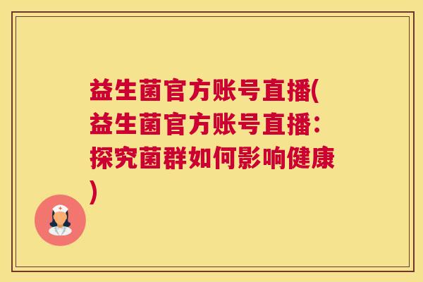 益生菌官方账号直播(益生菌官方账号直播：探究菌群如何影响健康)