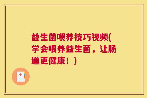益生菌喂养技巧视频(学会喂养益生菌，让肠道更健康！)