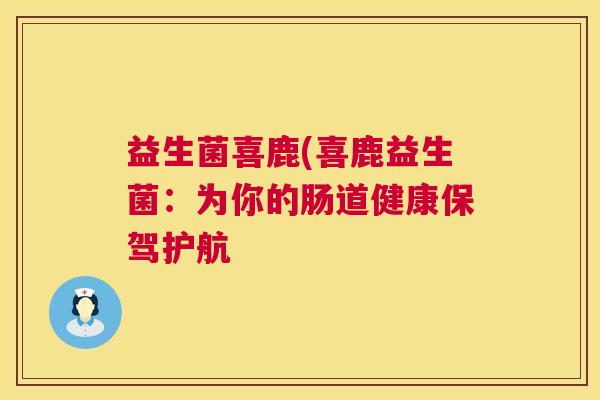 益生菌喜鹿(喜鹿益生菌：为你的肠道健康保驾护航