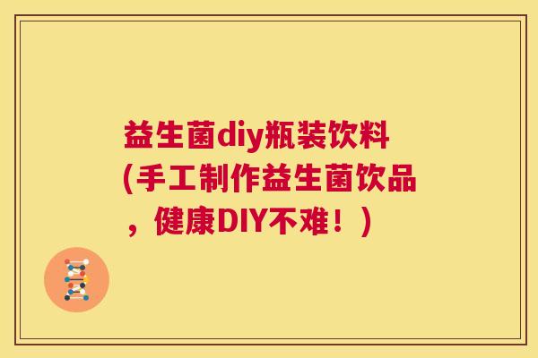 益生菌diy瓶装饮料(手工制作益生菌饮品，健康DIY不难！)