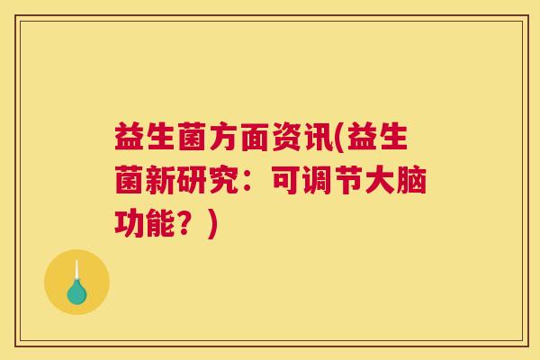 益生菌方面资讯(益生菌新研究：可调节大脑功能？)