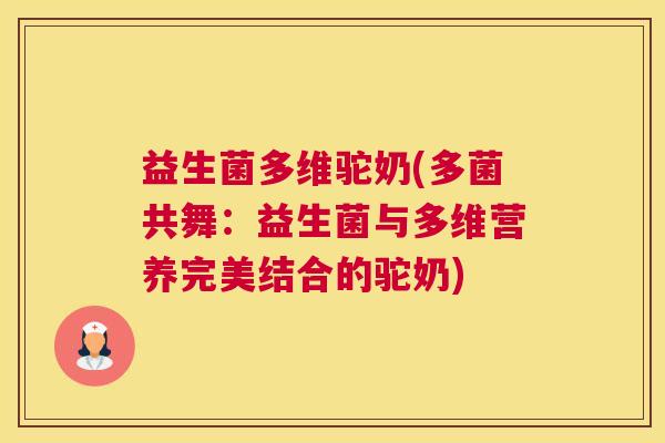 益生菌多维驼奶(多菌共舞：益生菌与多维营养完美结合的驼奶)