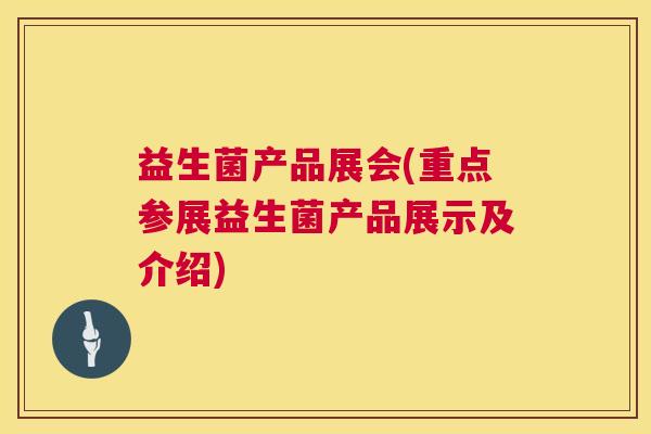 益生菌产品展会(重点参展益生菌产品展示及介绍)