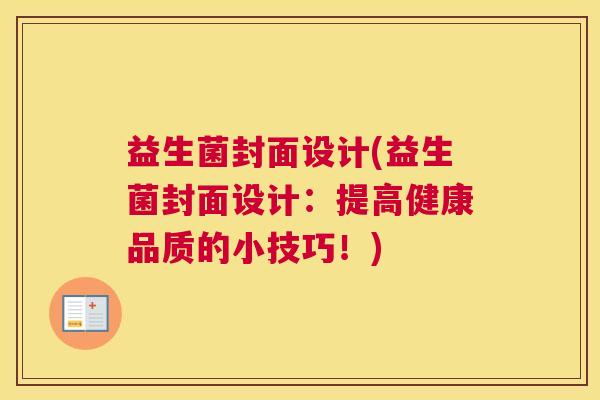 益生菌封面设计(益生菌封面设计：提高健康品质的小技巧！)