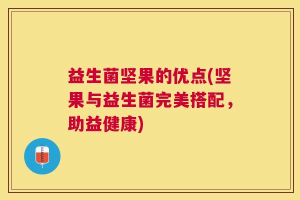 益生菌坚果的优点(坚果与益生菌完美搭配，助益健康)