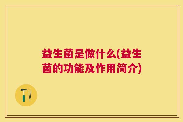 益生菌是做什么(益生菌的功能及作用简介)