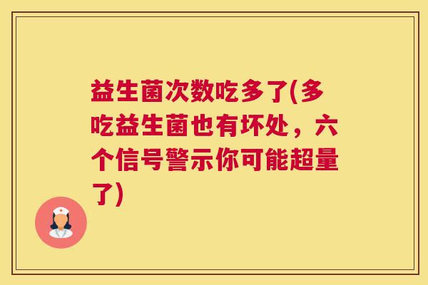 益生菌次数吃多了(多吃益生菌也有坏处，六个信号警示你可能超量了)