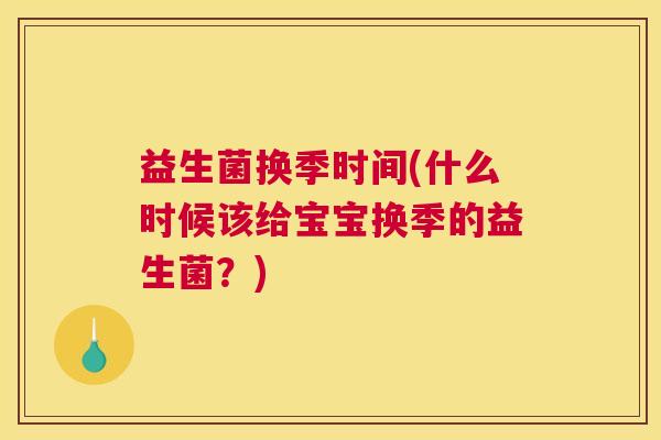 益生菌换季时间(什么时候该给宝宝换季的益生菌？)