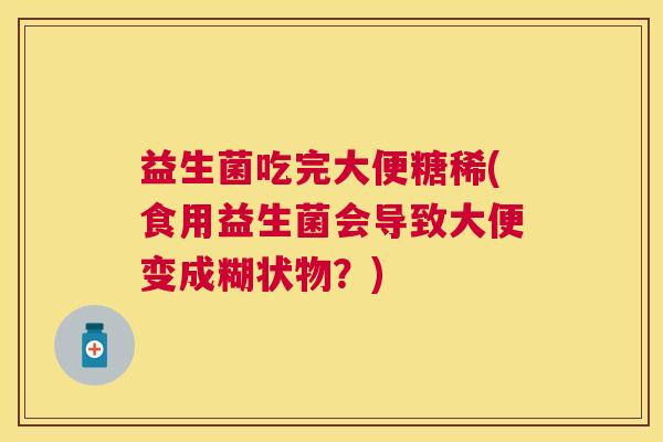益生菌吃完大便糖稀(食用益生菌会导致大便变成糊状物？)