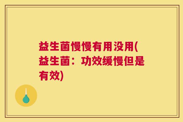 益生菌慢慢有用没用(益生菌：功效缓慢但是有效)