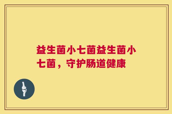 益生菌小七菌益生菌小七菌，守护肠道健康