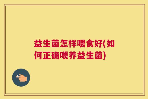 益生菌怎样喂食好(如何正确喂养益生菌)