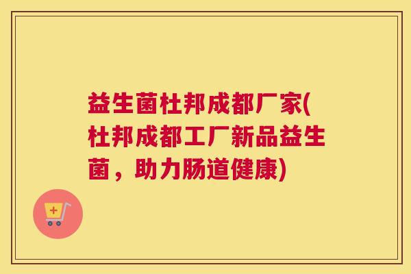 益生菌杜邦成都厂家(杜邦成都工厂新品益生菌，助力肠道健康)