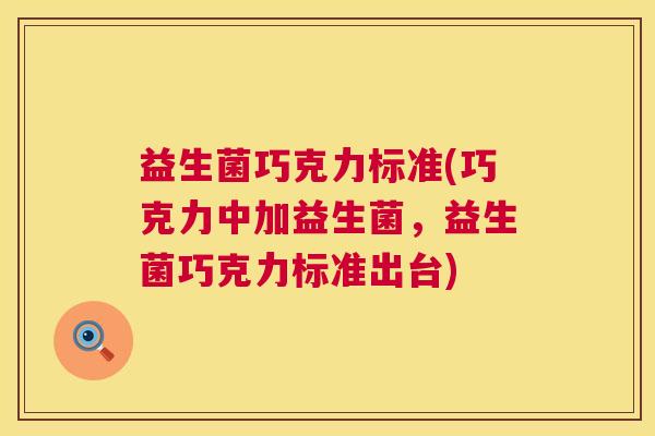 益生菌巧克力标准(巧克力中加益生菌，益生菌巧克力标准出台)