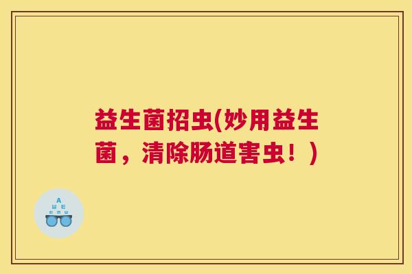 益生菌招虫(妙用益生菌，清除肠道害虫！)