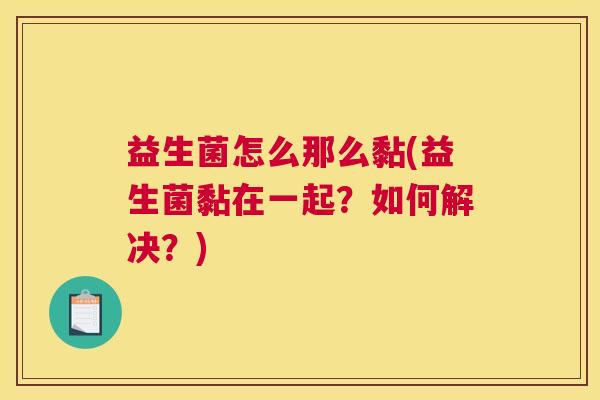 益生菌怎么那么黏(益生菌黏在一起？如何解决？)