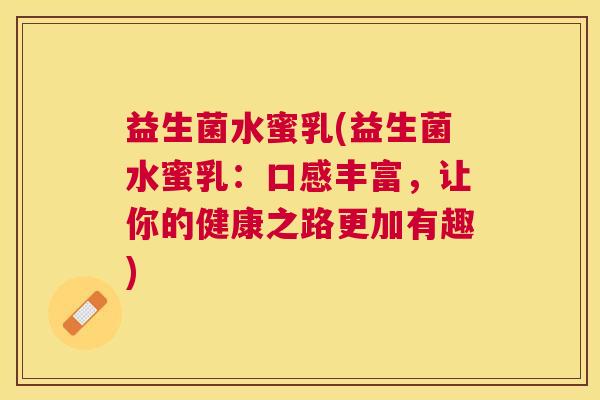 益生菌水蜜乳(益生菌水蜜乳：口感丰富，让你的健康之路更加有趣)