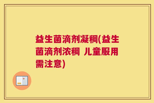益生菌滴剂凝稠(益生菌滴剂浓稠 儿童服用需注意)