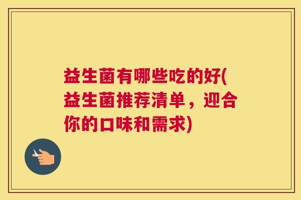 益生菌有哪些吃的好(益生菌推荐清单，迎合你的口味和需求)