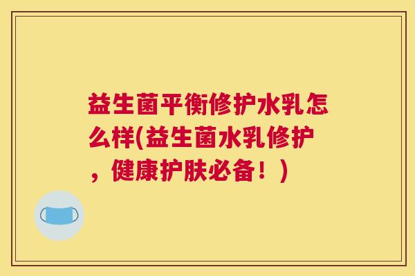 益生菌平衡修护水乳怎么样(益生菌水乳修护，健康护肤必备！)