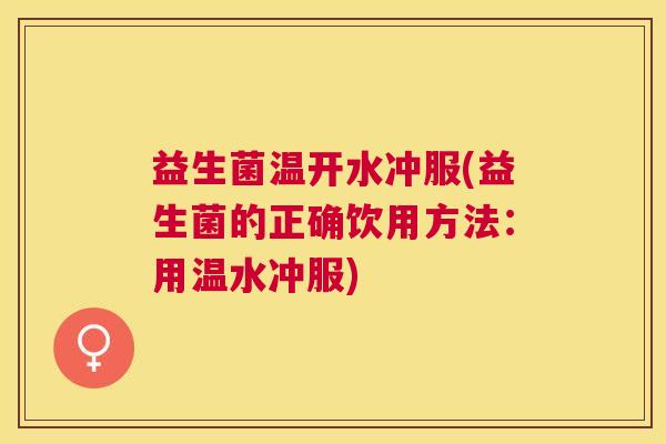 益生菌温开水冲服(益生菌的正确饮用方法：用温水冲服)