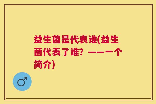 益生菌是代表谁(益生菌代表了谁？——一个简介)