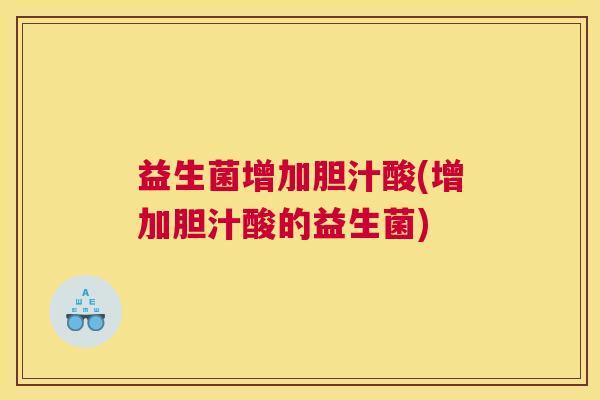 益生菌增加胆汁酸(增加胆汁酸的益生菌)