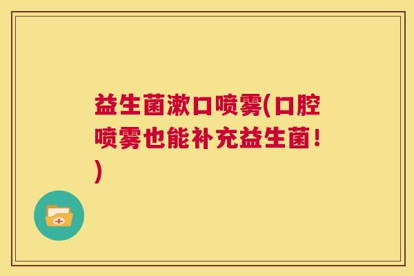 益生菌漱口喷雾(口腔喷雾也能补充益生菌！)