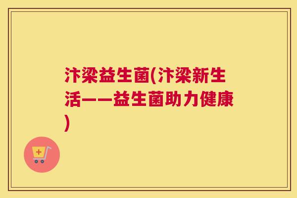 汴梁益生菌(汴梁新生活——益生菌助力健康)