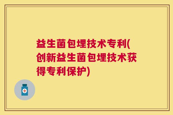 益生菌包埋技术专利(创新益生菌包埋技术获得专利保护)