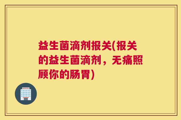 益生菌滴剂报关(报关的益生菌滴剂，无痛照顾你的肠胃)