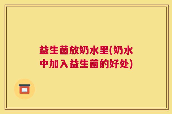益生菌放奶水里(奶水中加入益生菌的好处)