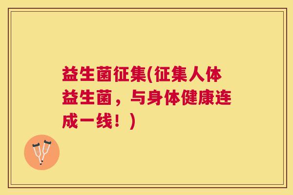 益生菌征集(征集人体益生菌，与身体健康连成一线！)