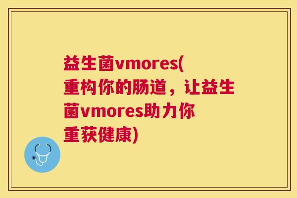 益生菌vmores(重构你的肠道，让益生菌vmores助力你重获健康)
