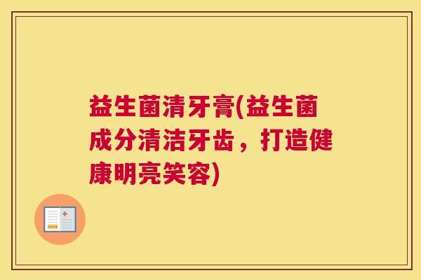益生菌清牙膏(益生菌成分清洁牙齿，打造健康明亮笑容)