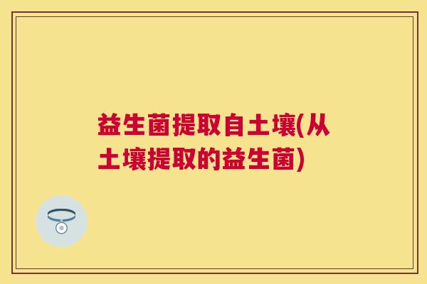 益生菌提取自土壤(从土壤提取的益生菌)