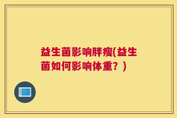 益生菌影响胖瘦(益生菌如何影响体重？)
