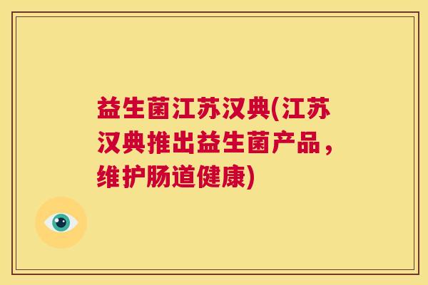 益生菌江苏汉典(江苏汉典推出益生菌产品，维护肠道健康)